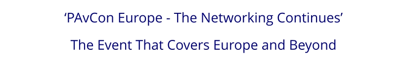 ‘PAvCon Europe - The Networking Continues’  The Event That Covers Europe and Beyond